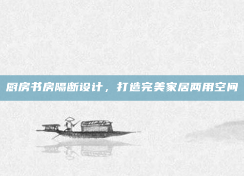 厨房书房隔断设计，打造完美家居两用空间