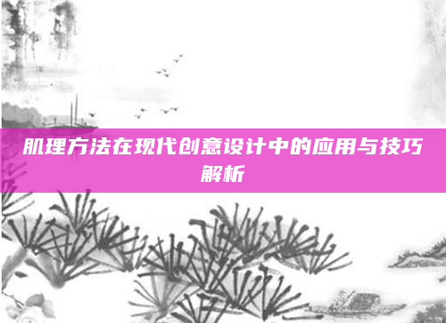 肌理方法在现代创意设计中的应用与技巧解析