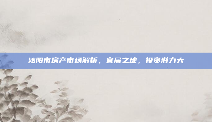 沁阳市房产市场解析，宜居之地，投资潜力大