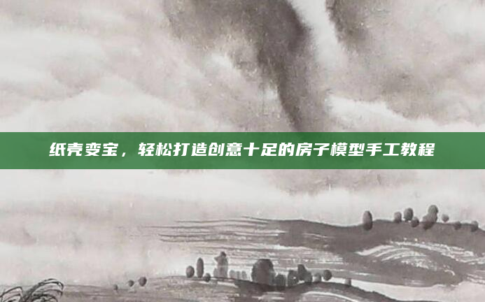 纸壳变宝，轻松打造创意十足的房子模型手工教程
