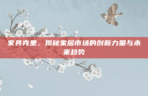 家具克里，揭秘家居市场的创新力量与未来趋势
