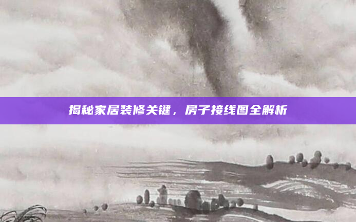 揭秘家居装修关键，房子接线图全解析