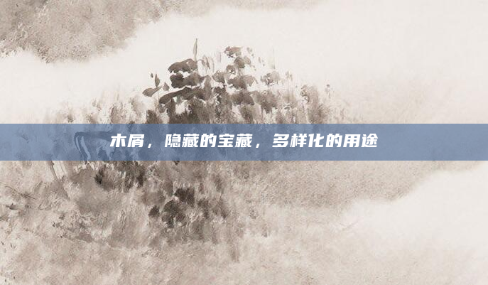 木屑，隐藏的宝藏，多样化的用途