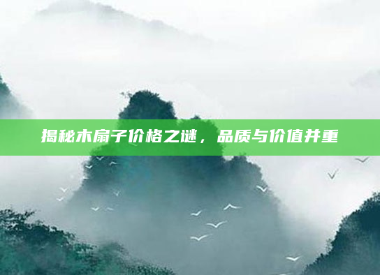 揭秘木扇子价格之谜，品质与价值并重
