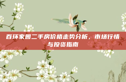 百环家园二手房价格走势分析，市场行情与投资指南