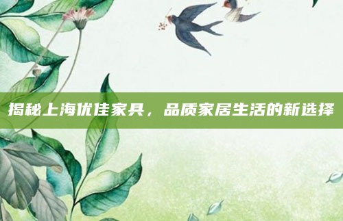 揭秘上海优佳家具，品质家居生活的新选择