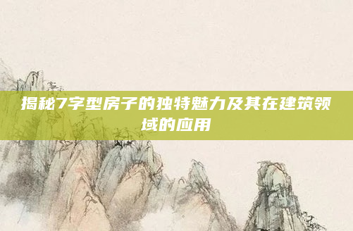 揭秘7字型房子的独特魅力及其在建筑领域的应用