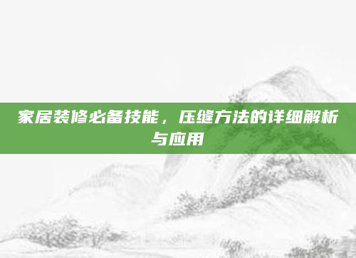 家居装修必备技能，压缝方法的详细解析与应用