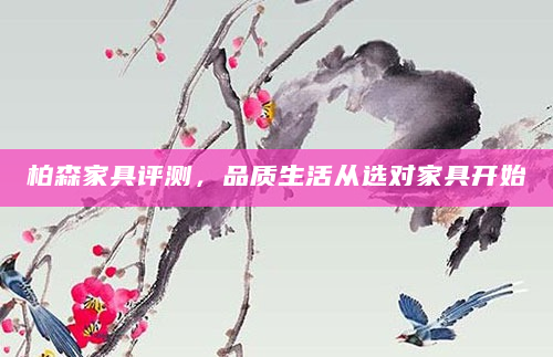 柏森家具评测，品质生活从选对家具开始