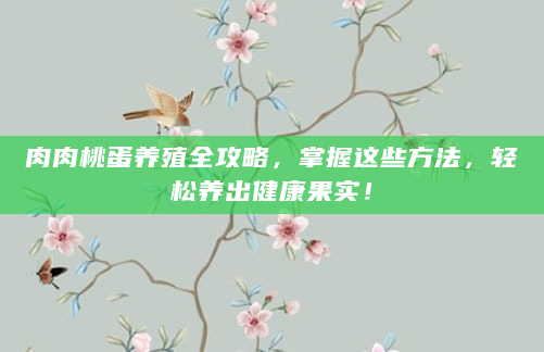 肉肉桃蛋养殖全攻略，掌握这些方法，轻松养出健康果实！