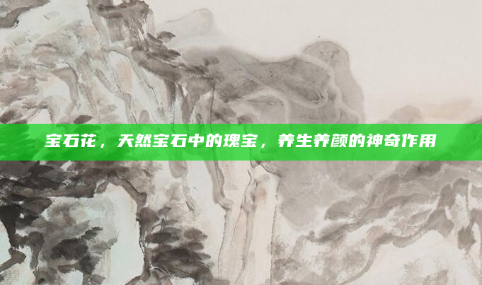 宝石花，天然宝石中的瑰宝，养生养颜的神奇作用