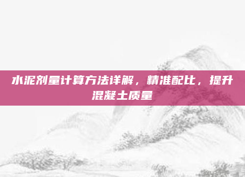 水泥剂量计算方法详解，精准配比，提升混凝土质量
