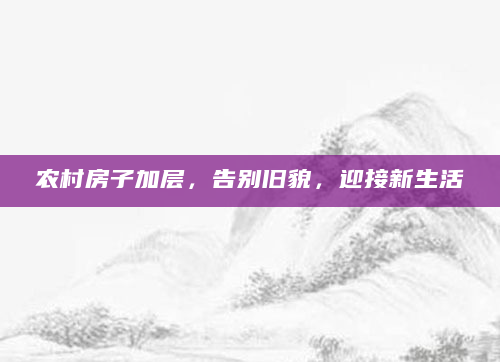 农村房子加层，告别旧貌，迎接新生活