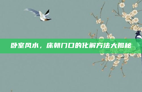 卧室风水，床朝门口的化解方法大揭秘