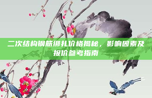 二次结构钢筋绑扎价格揭秘，影响因素及报价参考指南