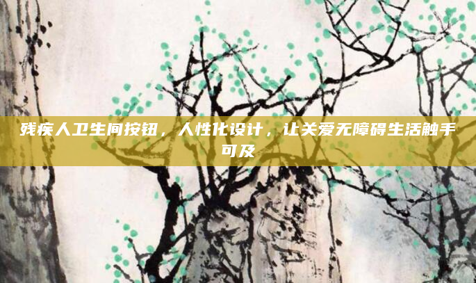 残疾人卫生间按钮，人性化设计，让关爱无障碍生活触手可及