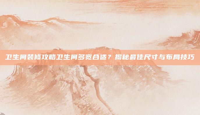卫生间装修攻略卫生间多宽合适？揭秘最佳尺寸与布局技巧