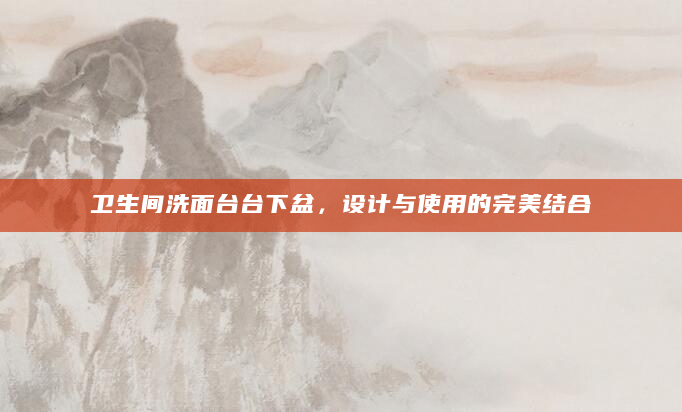卫生间洗面台台下盆，设计与使用的完美结合