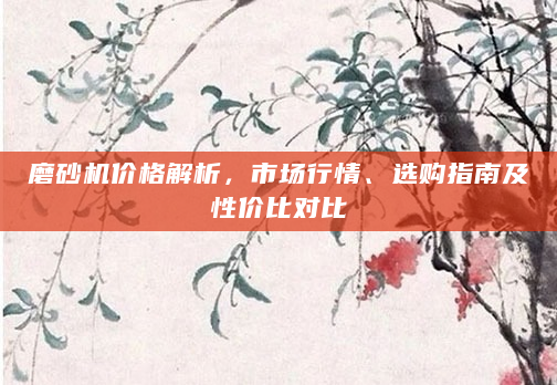 磨砂机价格解析，市场行情、选购指南及性价比对比