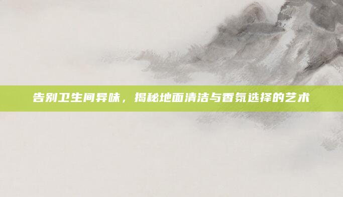 告别卫生间异味，揭秘地面清洁与香氛选择的艺术