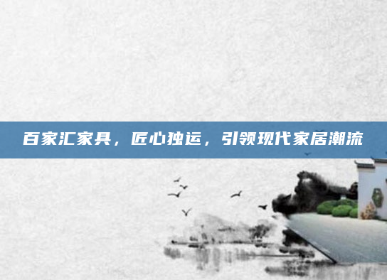 百家汇家具，匠心独运，引领现代家居潮流