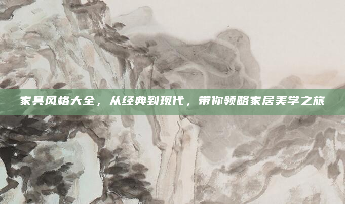 家具风格大全，从经典到现代，带你领略家居美学之旅