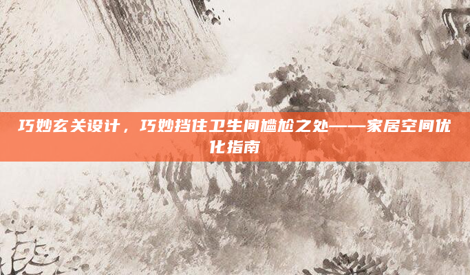 巧妙玄关设计，巧妙挡住卫生间尴尬之处——家居空间优化指南