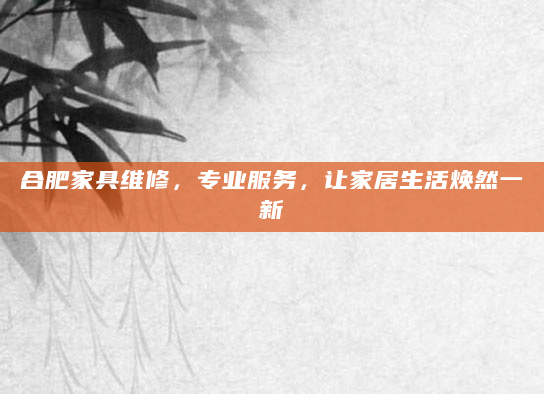 合肥家具维修，专业服务，让家居生活焕然一新