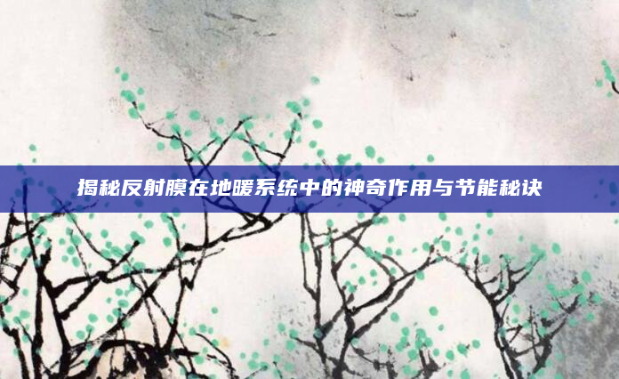 揭秘反射膜在地暖系统中的神奇作用与节能秘诀
