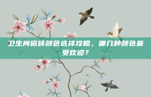 卫生间磁砖颜色选择攻略，哪几种颜色最受欢迎？
