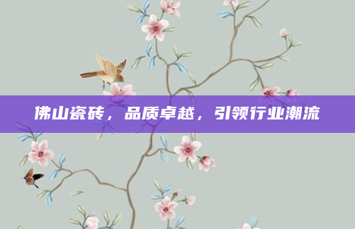 佛山瓷砖，品质卓越，引领行业潮流