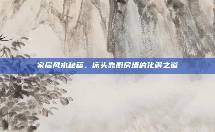 家居风水秘籍，床头靠厨房墙的化解之道