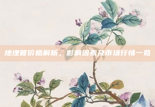 地埋管价格解析，影响因素及市场行情一览