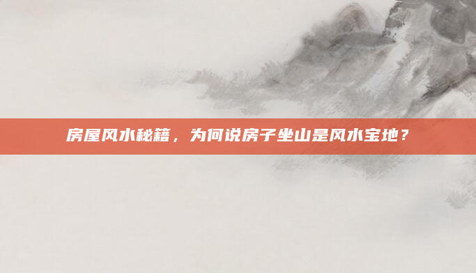 房屋风水秘籍，为何说房子坐山是风水宝地？