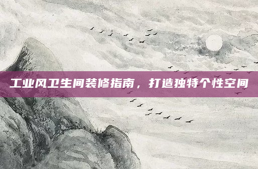 工业风卫生间装修指南，打造独特个性空间