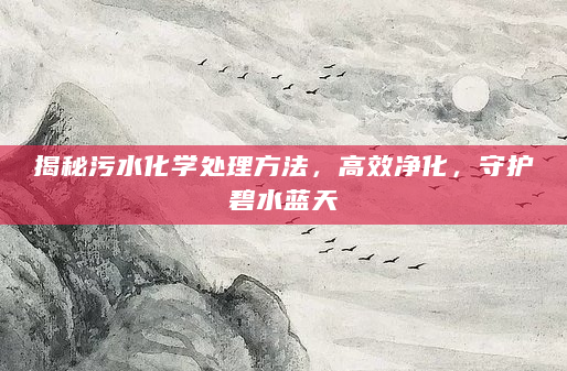 揭秘污水化学处理方法，高效净化，守护碧水蓝天