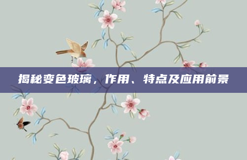 揭秘变色玻璃，作用、特点及应用前景