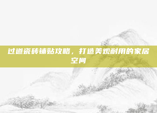 过道瓷砖铺贴攻略，打造美观耐用的家居空间