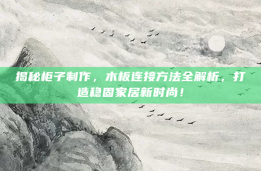 揭秘柜子制作，木板连接方法全解析，打造稳固家居新时尚！