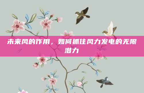 未来风的作用，如何抓住风力发电的无限潜力