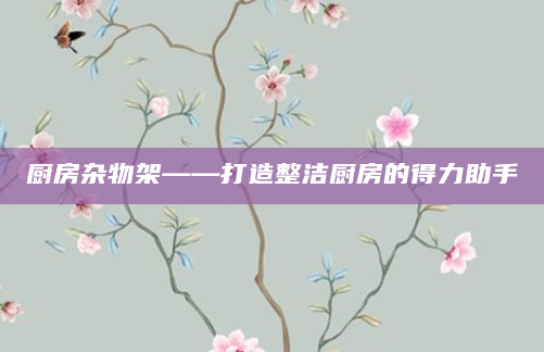 厨房杂物架——打造整洁厨房的得力助手