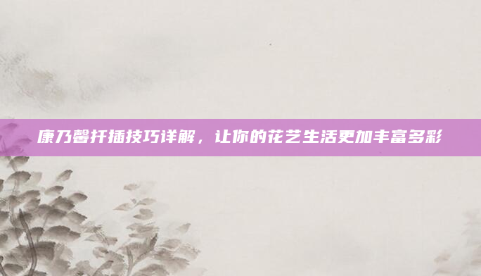 康乃馨扦插技巧详解，让你的花艺生活更加丰富多彩