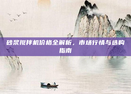 砂浆搅拌机价格全解析，市场行情与选购指南