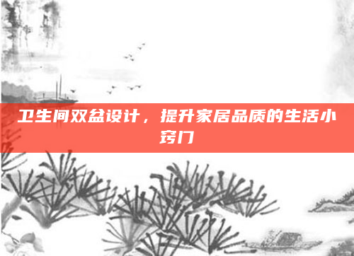 卫生间双盆设计，提升家居品质的生活小窍门