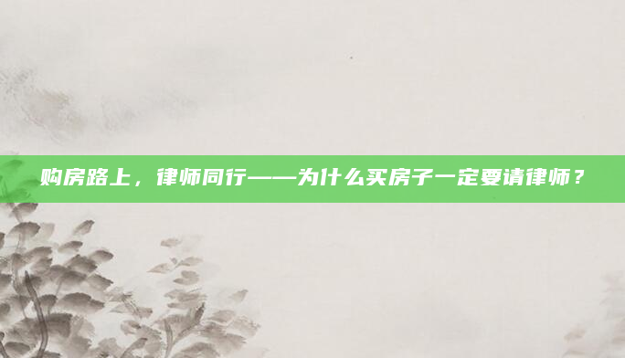 购房路上，律师同行——为什么买房子一定要请律师？