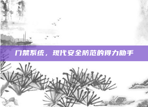 门禁系统，现代安全防范的得力助手