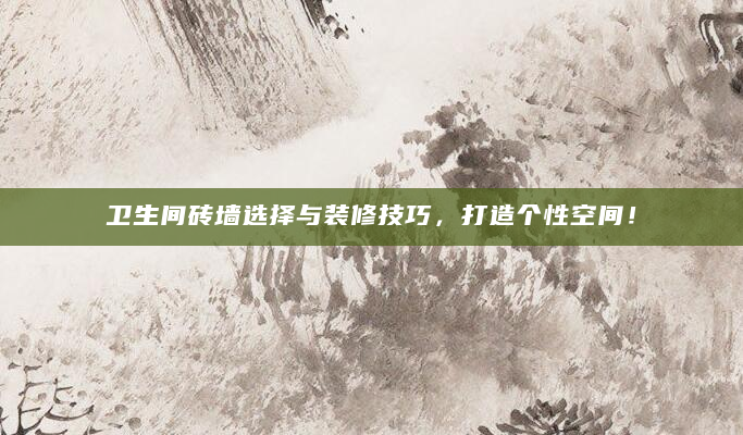 卫生间砖墙选择与装修技巧，打造个性空间！
