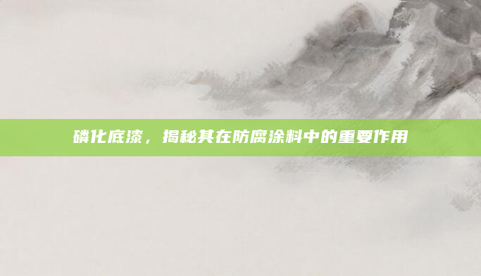 磷化底漆，揭秘其在防腐涂料中的重要作用