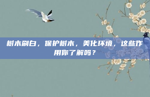 树木刷白，保护树木，美化环境，这些作用你了解吗？