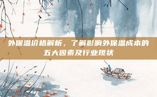 外保温价格解析，了解影响外保温成本的五大因素及行业现状